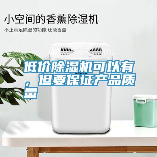 低價(jià)除濕機(jī)可以有，但要保證產(chǎn)品質(zhì)量