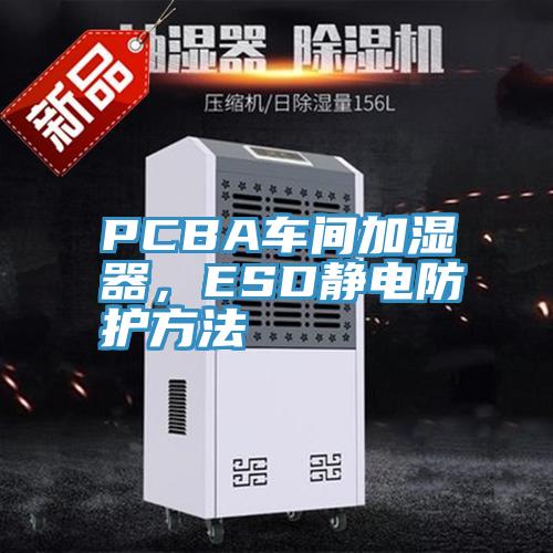 PCBA車間加濕器，ESD靜電防護方法