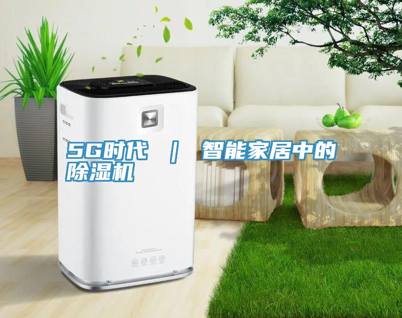 5G時代 ｜ 智能家居中的除濕機(jī)