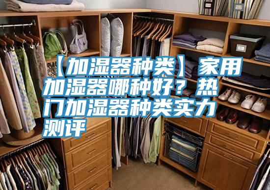 【加濕器種類】家用加濕器哪種好？熱門(mén)加濕器種類實(shí)力測(cè)評(píng)