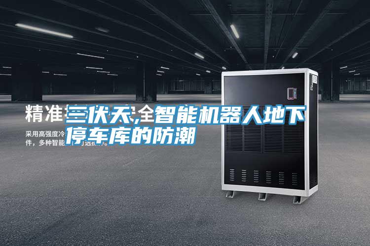 三伏天，智能機(jī)器人地下停車庫(kù)的防潮