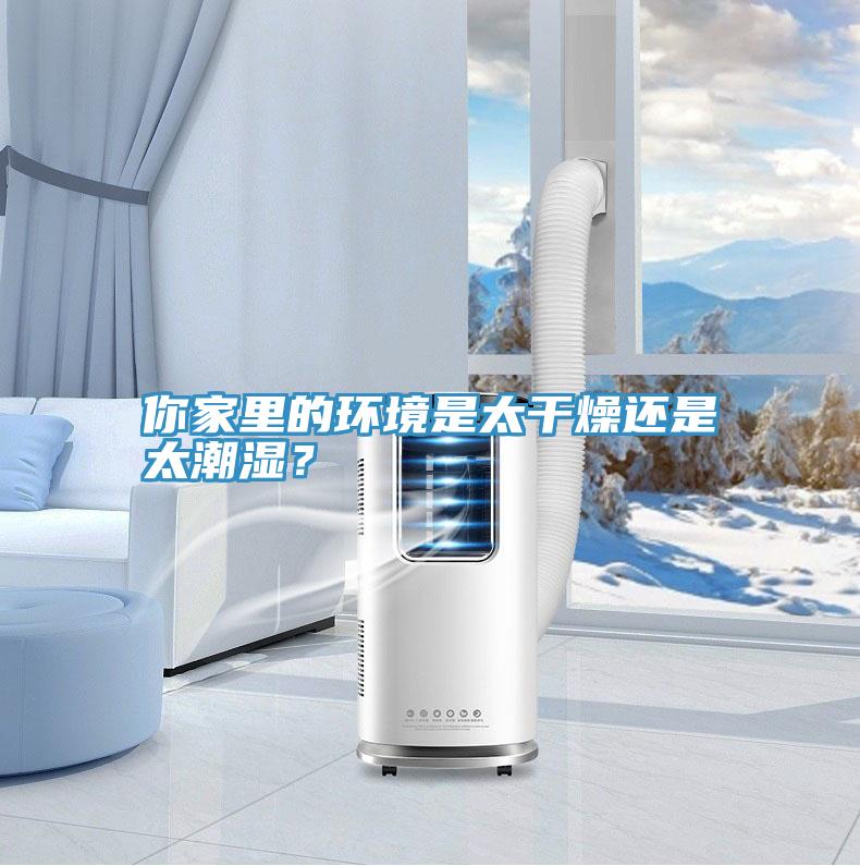 你家里的環(huán)境是太干燥還是太潮濕？