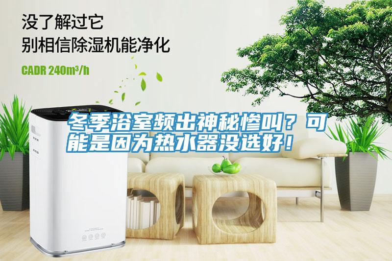 冬季浴室頻出神秘慘叫？可能是因?yàn)闊崴鳑]選好！