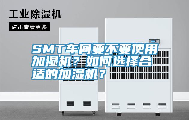 SMT車間要不要使用加濕機(jī)？如何選擇合適的加濕機(jī)？