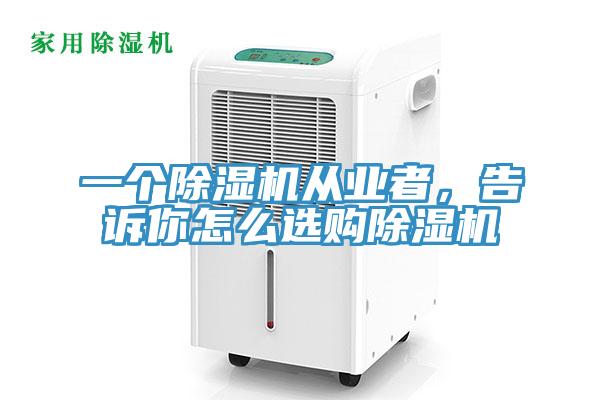 一個(gè)除濕機(jī)從業(yè)者，告訴你怎么選購(gòu)除濕機(jī)