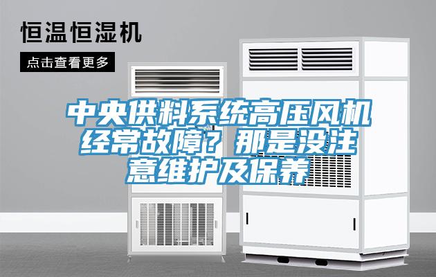 中央供料系統(tǒng)高壓風(fēng)機(jī)經(jīng)常故障？那是沒注意維護(hù)及保養(yǎng)
