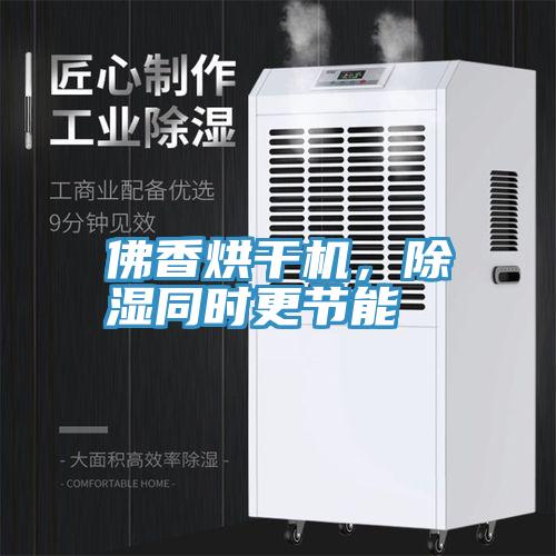 佛香烘干機，除濕同時更節(jié)能