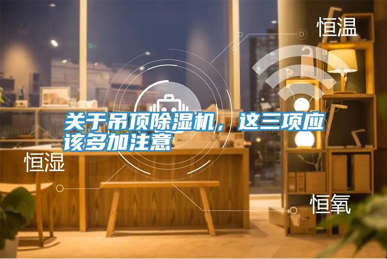 關(guān)于吊頂除濕機(jī)，這三項(xiàng)應(yīng)該多加注意