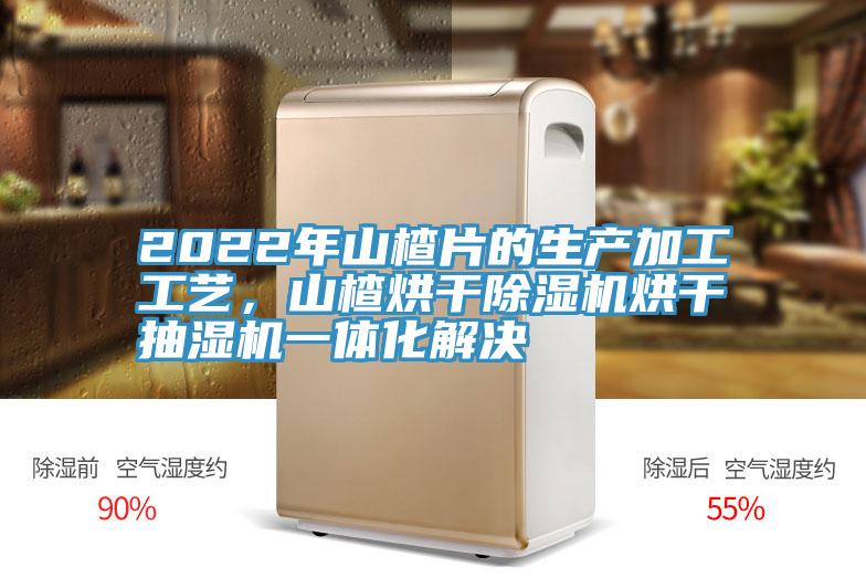 2022年山楂片的生產(chǎn)加工工藝，山楂烘干除濕機(jī)烘干抽濕機(jī)一體化解決