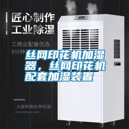 絲網(wǎng)印花機(jī)加濕器，絲網(wǎng)印花機(jī)配套加濕裝置