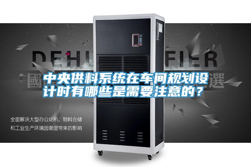 中央供料系統(tǒng)在車間規(guī)劃設計時有哪些是需要注意的？