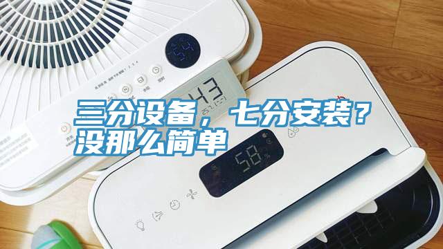三分設(shè)備，七分安裝？沒那么簡(jiǎn)單