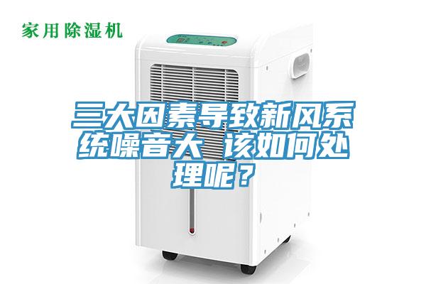 三大因素導致新風系統(tǒng)噪音大 該如何處理呢？