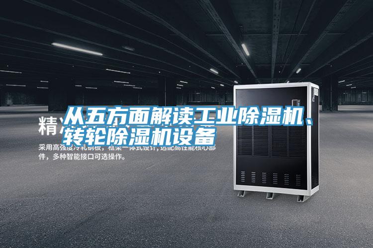 從五方面解讀工業(yè)除濕機、轉(zhuǎn)輪除濕機設(shè)備