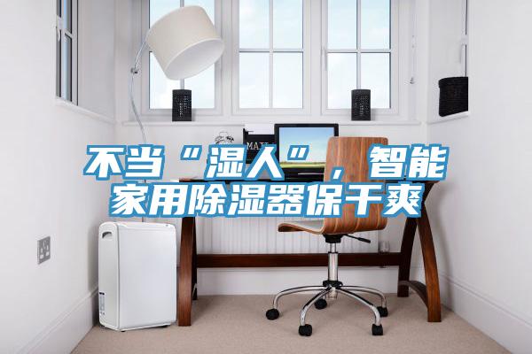 不當(dāng)“濕人”，智能家用除濕器保干爽