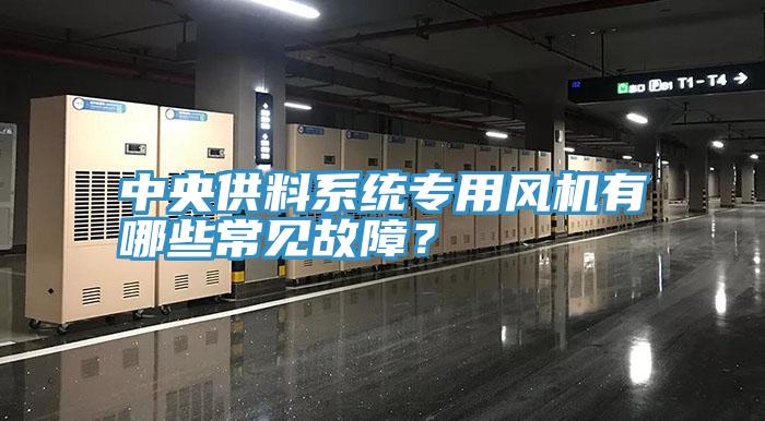 中央供料系統(tǒng)專用風機有哪些常見故障？