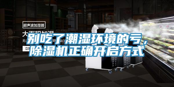 別吃了潮濕環(huán)境的虧，除濕機正確開啟方式