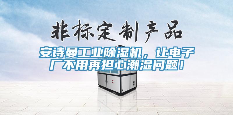 安詩曼工業(yè)除濕機，讓電子廠不用再擔心潮濕問題！