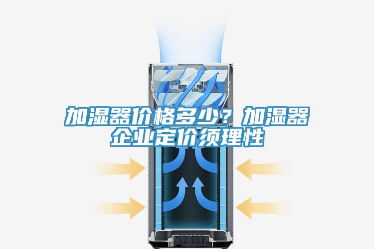 加濕器價格多少？加濕器企業(yè)定價須理性