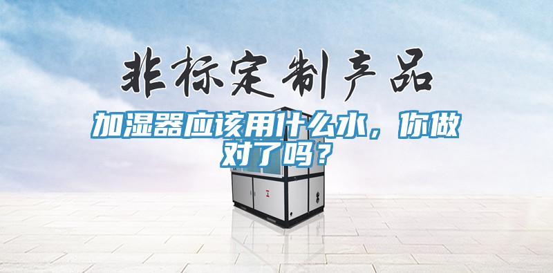 加濕器應(yīng)該用什么水，你做對了嗎？