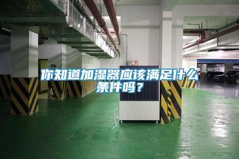 你知道加濕器應(yīng)該滿足什么條件嗎？