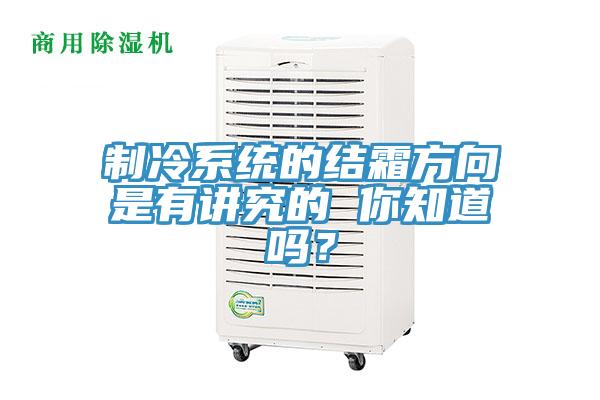 制冷系統(tǒng)的結(jié)霜方向是有講究的 你知道嗎？