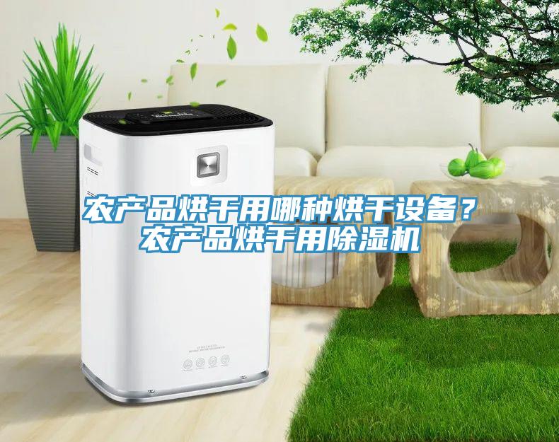 農(nóng)產(chǎn)品烘干用哪種烘干設(shè)備？農(nóng)產(chǎn)品烘干用除濕機(jī)