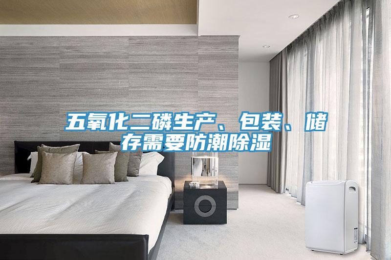 五氧化二磷生產(chǎn)、包裝、儲存需要防潮除濕