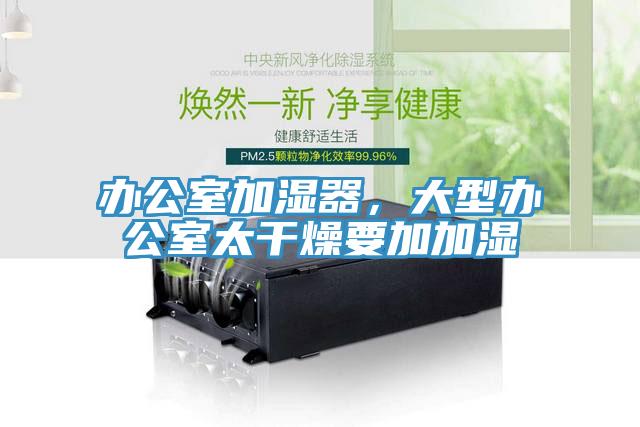 辦公室加濕器，大型辦公室太干燥要加加濕