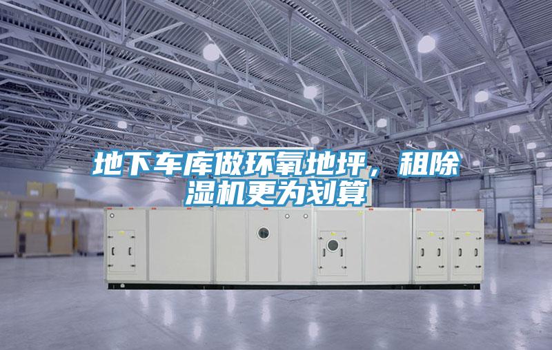 地下車庫做環(huán)氧地坪，租除濕機(jī)更為劃算