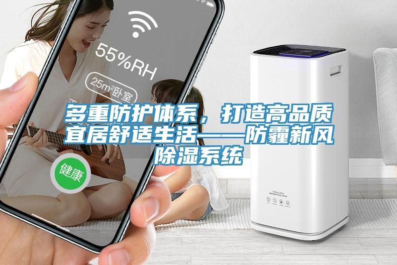 多重防護(hù)體系，打造高品質(zhì)宜居舒適生活——防霾新風(fēng)除濕系統(tǒng)