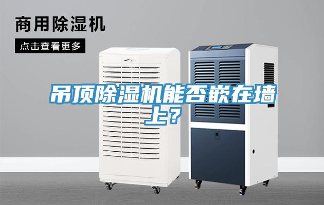 吊頂除濕機(jī)能否嵌在墻上？