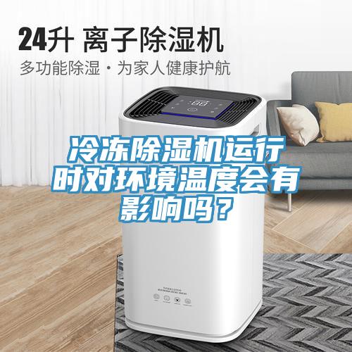 冷凍除濕機運行時對環(huán)境溫度會有影響嗎？