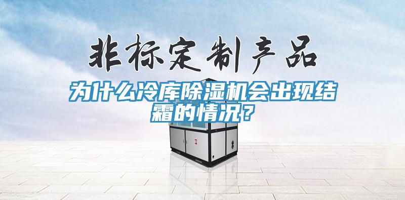 為什么冷庫(kù)除濕機(jī)會(huì)出現(xiàn)結(jié)霜的情況？