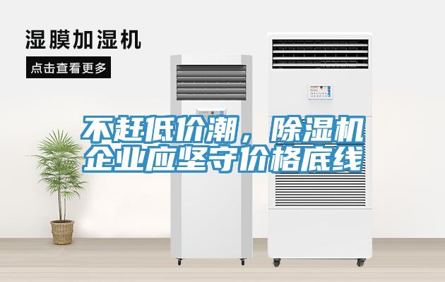 不趕低價(jià)潮，除濕機(jī)企業(yè)應(yīng)堅(jiān)守價(jià)格底線