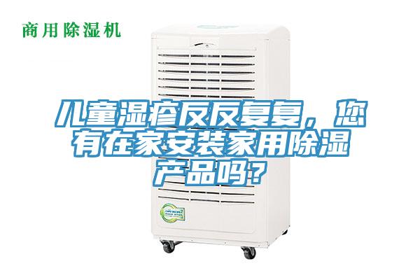 兒童濕疹反反復(fù)復(fù)，您有在家安裝家用除濕產(chǎn)品嗎？