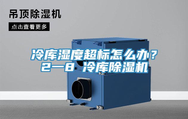 冷庫濕度超標怎么辦？2一8℃冷庫除濕機