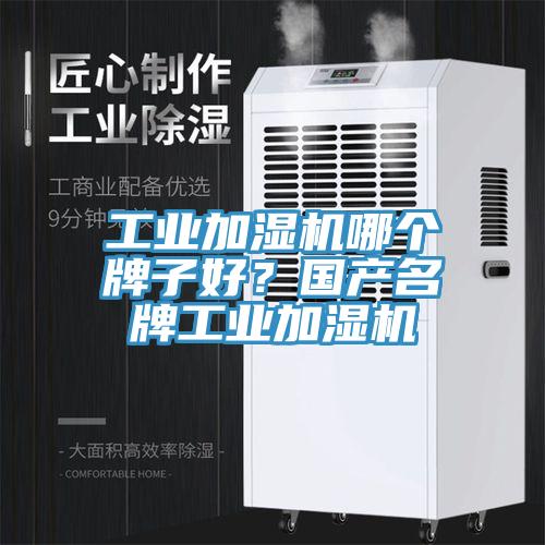 工業(yè)加濕機(jī)哪個牌子好？國產(chǎn)名牌工業(yè)加濕機(jī)
