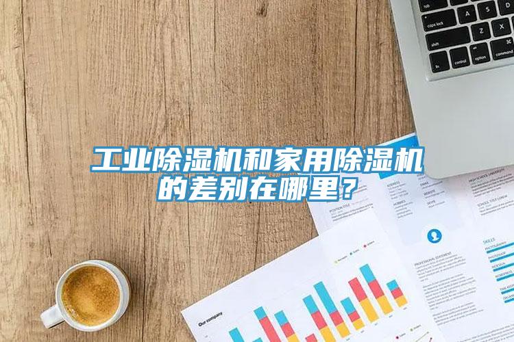工業(yè)除濕機(jī)和家用除濕機(jī)的差別在哪里？