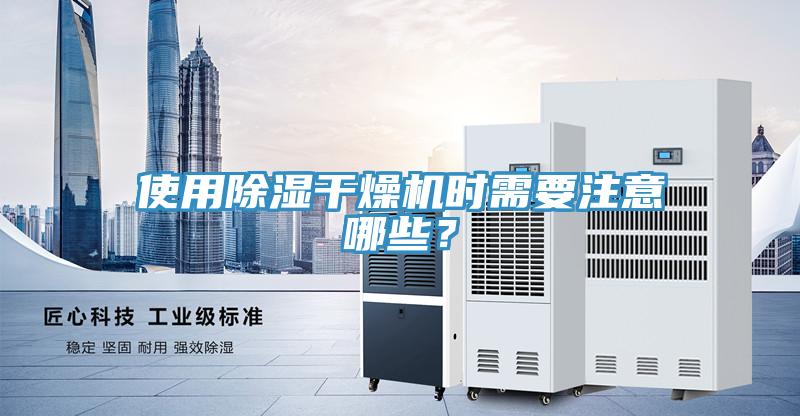 使用除濕干燥機(jī)時(shí)需要注意哪些？