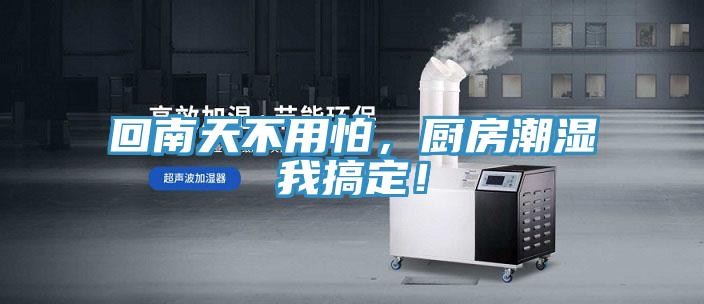 回南天不用怕，廚房潮濕我搞定！