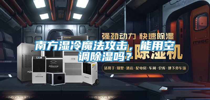 南方濕冷魔法攻擊，能用空調(diào)除濕嗎？