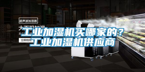 工業(yè)加濕機(jī)買哪家的？工業(yè)加濕機(jī)供應(yīng)商