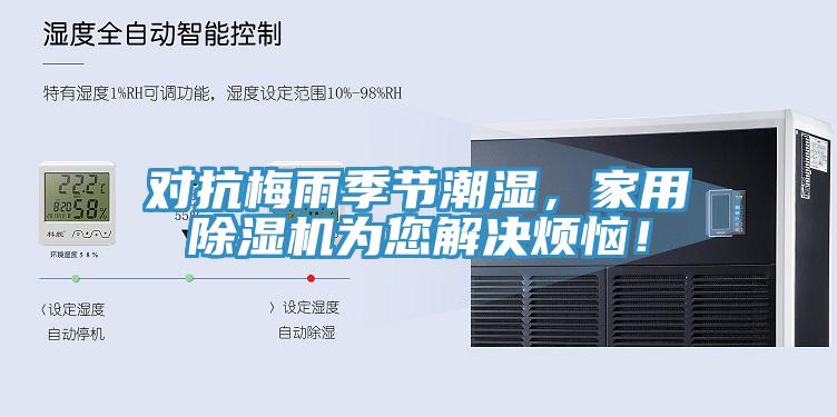 對(duì)抗梅雨季節(jié)潮濕，家用除濕機(jī)為您解決煩惱！