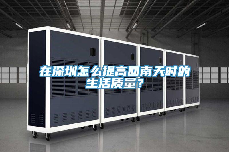 在深圳怎么提高回南天時的生活質(zhì)量？