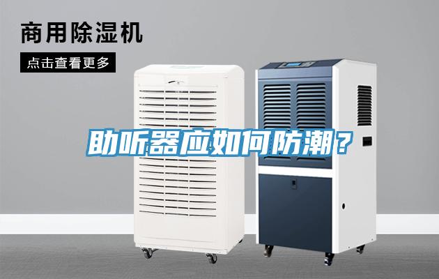 助聽器應(yīng)如何防潮？