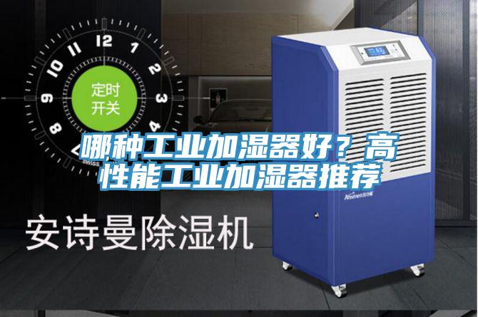 哪種工業(yè)加濕器好？高性能工業(yè)加濕器推薦