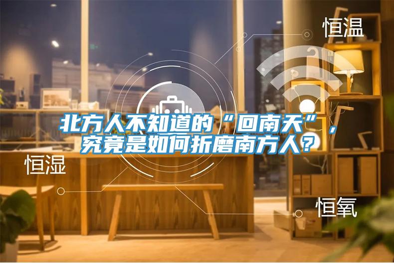 北方人不知道的“回南天”，究竟是如何折磨南方人？
