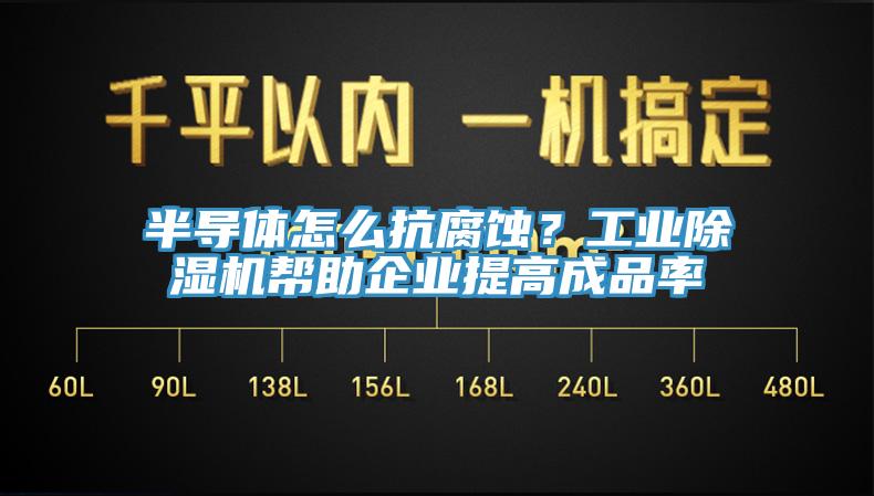半導體怎么抗腐蝕？工業(yè)除濕機幫助企業(yè)提高成品率