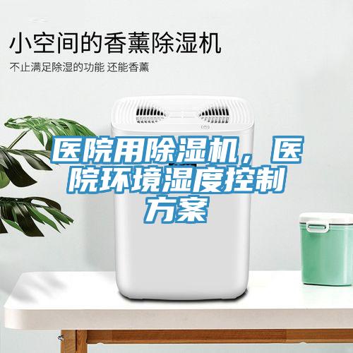 醫(yī)院用除濕機(jī)，醫(yī)院環(huán)境濕度控制方案